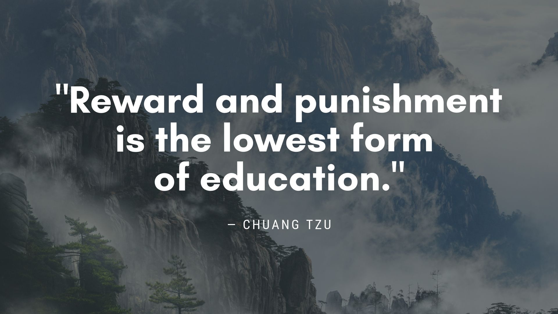 "Reward and punishment is the lowest form of education." ― Chuang Tzu